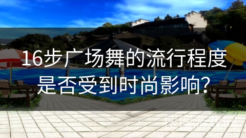 16步广场舞的流行程度是否受到时尚影响？