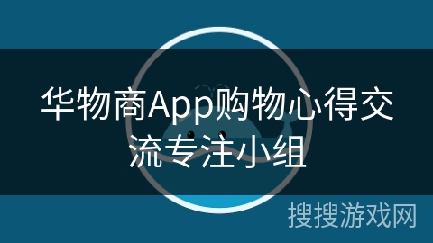 华物商App购物心得交流专注小组