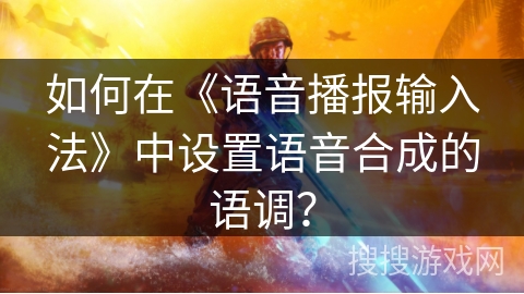 如何在《语音播报输入法》中设置语音合成的语调? 如何在《语音播报输入法》中设置语音合成的语调?