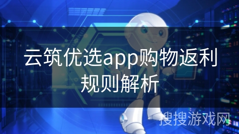 云筑优选app购物返利规则解析
