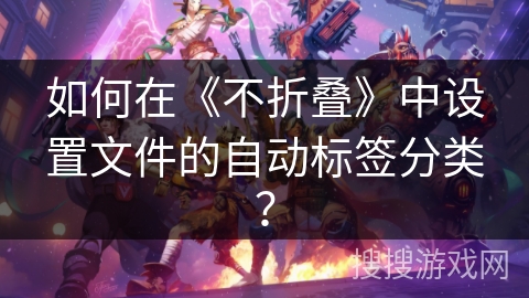 如何在《不折叠》中设置文件的自动标签分类? 如何在《不折叠》中设置文件的自动标签分类?