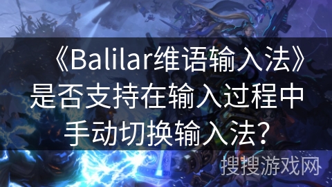 《Balilar维语输入法》是否支持在输入过程中手动切换输入法？