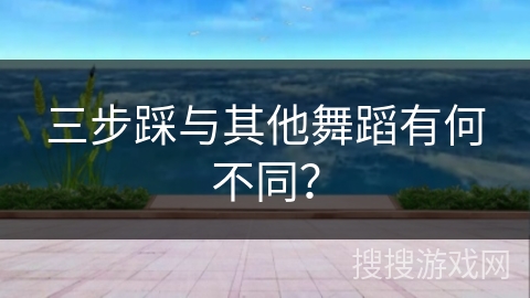 三步踩与其他舞蹈有何不同？
