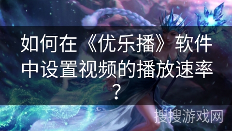 如何在《优乐播》软件中设置视频的播放速率？