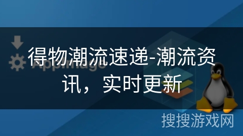 得物潮流速递-潮流资讯，实时更新