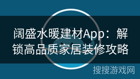 阔盛水暖建材App:解锁高品质家居装修攻略 阔盛水暖建材App:解锁高品质家居装修攻略