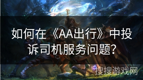 如何在《AA出行》中投诉司机服务问题？