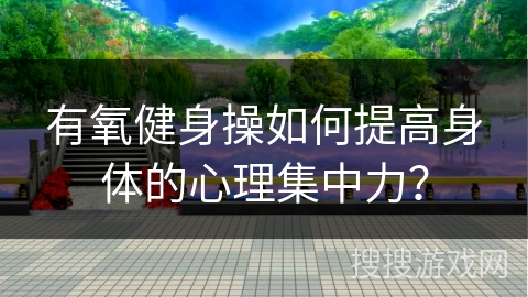 有氧健身操如何提高身体的心理集中力？