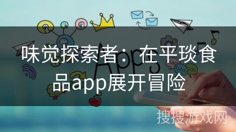 味觉探索者：在平琰食品app展开冒险