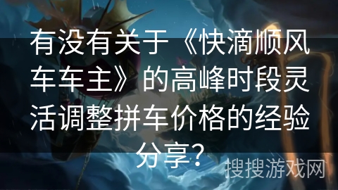 有没有关于《快滴顺风车车主》的高峰时段灵活调整拼车价格的经验分享? 有没有关于《快滴顺风车车主》的高峰时段灵活调整拼车价格的经验分享?