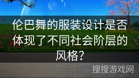 伦巴舞的服装设计是否体现了不同社会阶层的风格？
