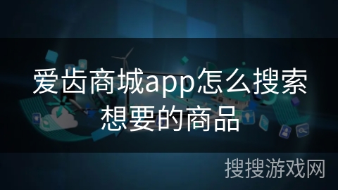爱齿商城app怎么搜索想要的商品 爱齿商城app怎么搜索想要的商品