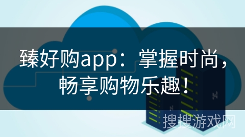 臻好购app：掌握时尚，畅享购物乐趣！