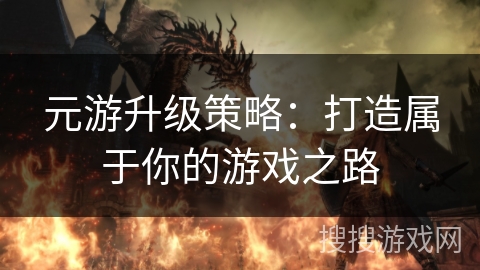 元游升级策略:打造属于你的游戏之路 元游升级策略:打造属于你的游戏之路