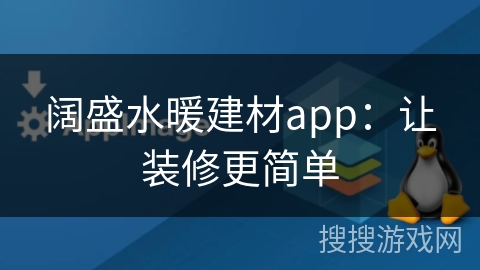 阔盛水暖建材app：让装修更简单