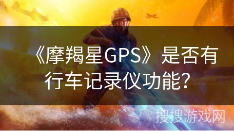 《摩羯星GPS》是否有行车记录仪功能？