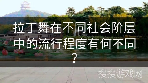 拉丁舞在不同社会阶层中的流行程度有何不同？