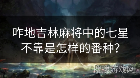 咋地吉林麻将中的七星不靠是怎样的番种？