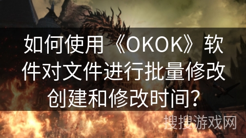 如何使用《OKOK》软件对文件进行批量修改创建和修改时间？