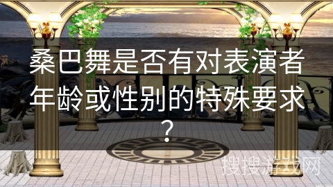 桑巴舞是否有对表演者年龄或性别的特殊要求？