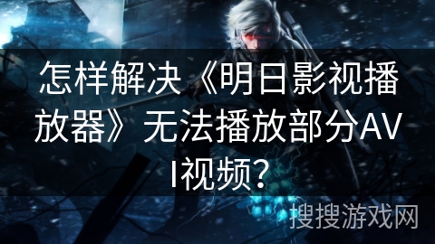 怎样解决《明日影视播放器》无法播放部分AVI视频？