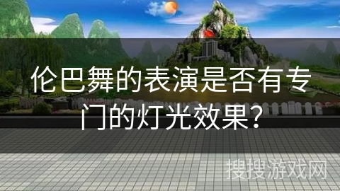 伦巴舞的表演是否有专门的灯光效果？