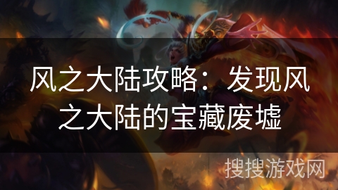 风之大陆攻略：发现风之大陆的宝藏废墟