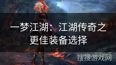 一梦江湖:江湖传奇之更佳装备选择 一梦江湖:江湖传奇之更佳装备选择