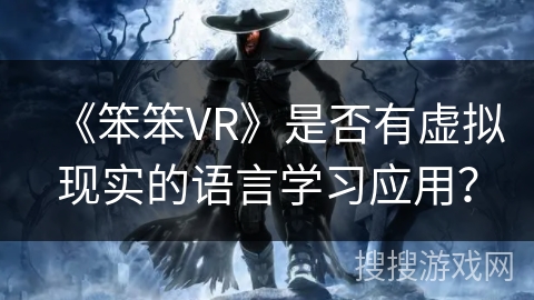 《笨笨VR》是否有虚拟现实的语言学习应用？