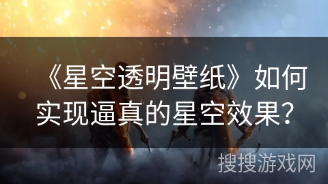 《星空透明壁纸》如何实现逼真的星空效果？