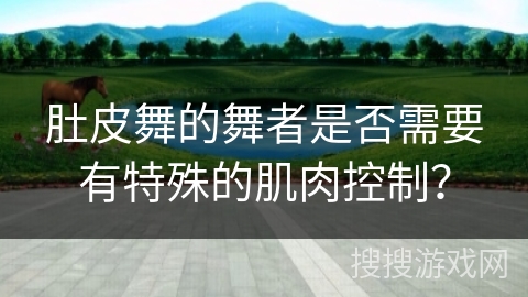 肚皮舞的舞者是否需要有特殊的肌肉控制？