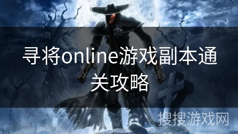 寻将online游戏副本通关攻略 寻将online游戏副本通关攻略