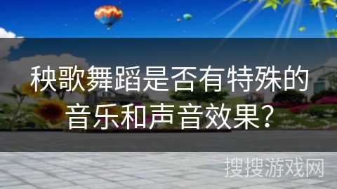 秧歌舞蹈是否有特殊的音乐和声音效果？