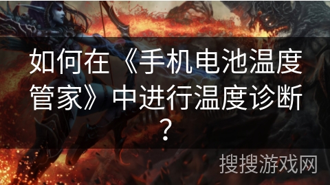 如何在《手机电池温度管家》中进行温度诊断? 如何在《手机电池温度管家》中进行温度诊断?