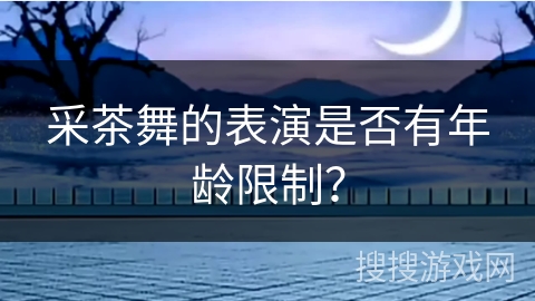 采茶舞的表演是否有年龄限制？