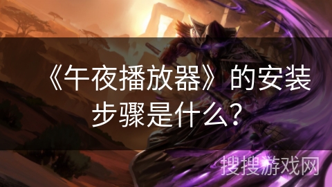 《午夜播放器》的安装步骤是什么？