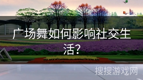 广场舞如何影响社交生活？