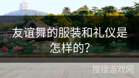 友谊舞的服装和礼仪是怎样的？