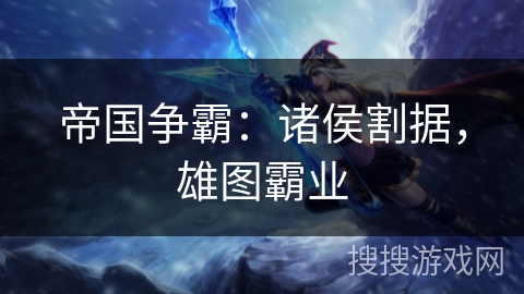 帝国争霸:诸侯割据,雄图霸业 帝国争霸:诸侯割据,雄图霸业