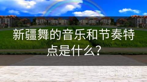 新疆舞的音乐和节奏特点是什么？