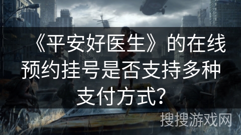 《平安好医生》的在线预约挂号是否支持多种支付方式? 《平安好医生》的在线预约挂号是否支持多种支付方式?