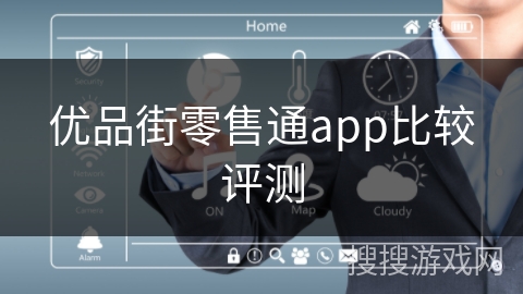 优品街零售通app比较评测 优品街零售通app比较评测