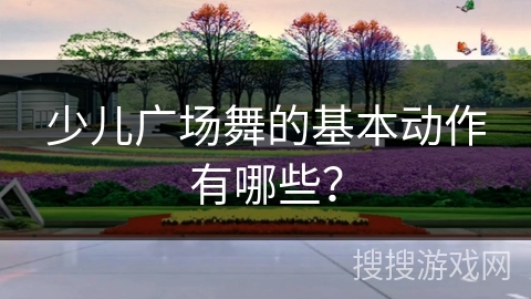 少儿广场舞的基本动作有哪些？