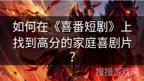 如何在《喜番短剧》上找到高分的家庭喜剧片？