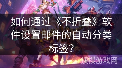 如何通过《不折叠》软件设置邮件的自动分类标签？