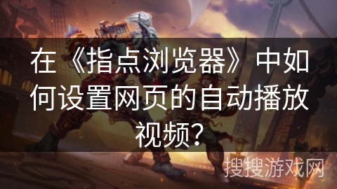 在《指点浏览器》中如何设置网页的自动播放视频？