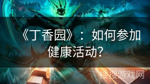 《丁香园》：如何参加健康活动？