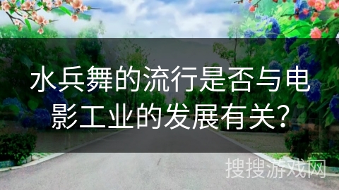 水兵舞的流行是否与电影工业的发展有关？