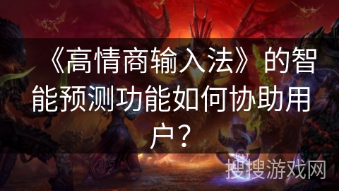 《高情商输入法》的智能预测功能如何协助用户？