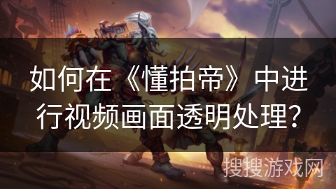 如何在《懂拍帝》中进行视频画面透明处理？